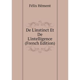 

Книга De L'instinct Et De L'intelligence (French Edition). Félix Hément