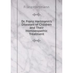 

Книга Dr. Franz Hartmann's Diseases of Children and Their Homoeopathic Treatment. Franz Hartmann