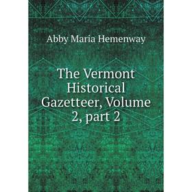 

Книга The Vermont Historical Gazetteer, Volume 2, part 2. Abby Maria Hemenway