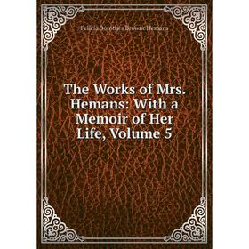 

Книга The Works of Mrs. Hemans: With a Memoir of Her Life, Volume 5. Felicia Dorothea Browne Hemans