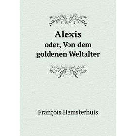 

Книга Alexis oder, Von dem goldenen Weltalter. François Hemsterhuis