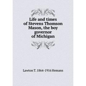 

Книга Life and times of Stevens Thomson Mason, the boy governor of Michigan