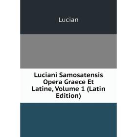 

Книга Luciani Samosatensis Opera Graece et latine, Volume 1