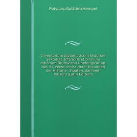 

Книга Inventarium diplomaticum historiae Saxoniae Inferioris et omnium ditionum Brunsvico-Luneburgicarum; das ist, Verzeichniss derer Urkunden der His