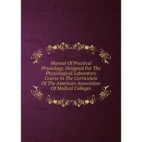 

Книга Manual Of Practical Physiology, Designed For The Physiological Laboratory Course In The Curriculum of the American Association Of Medical Colleg