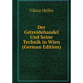 

Книга Der Getreidehandel Und Seine Technik in Wien (German Edition). Viktor Heller