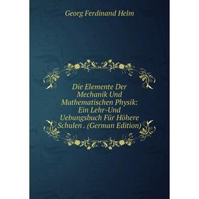 

Книга Die Elemente Der Mechanik Und Mathematischen Physik: Ein Lehr-Und Uebungsbuch Für Höhere Schulen. (German Edition). Georg Ferdinand Helm