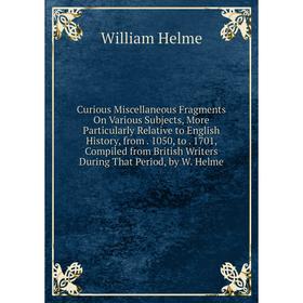 

Книга Curious Miscellaneous Fragments On Various Subjects, More Particularly Relative to English History, from. 1050, to. 1701, Compiled from British