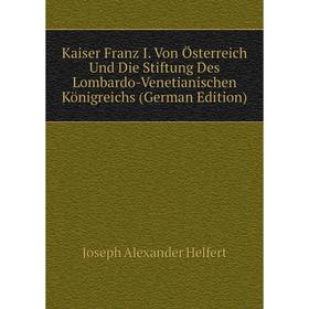 

Книга Kaiser Franz I. Von Österreich Und Die Stiftung Des Lombardo-Venetianischen Königreichs