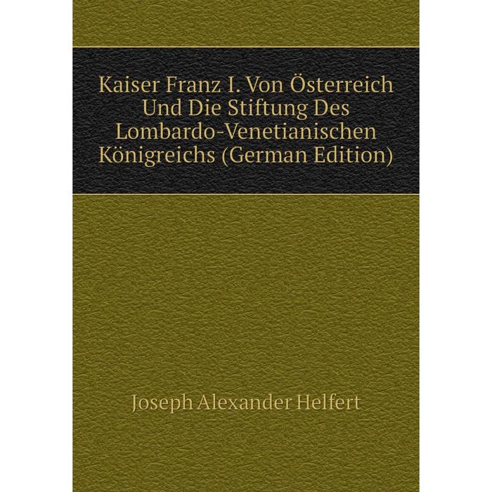 фото Книга kaiser franz i. von österreich und die stiftung des lombardo-venetianischen königreichs nobel press