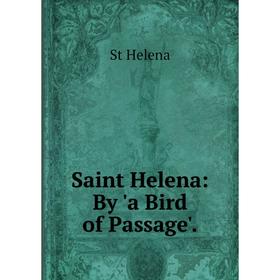 

Книга Saint Helena: By 'a Bird of Passage'.. St Helena
