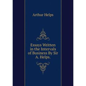 

Книга Essays Written in the Intervals of Business By Sir A. Helps.. Helps Arthur