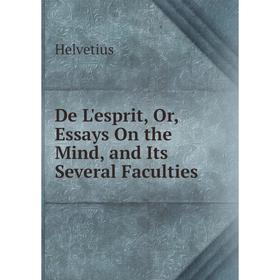 

Книга De L'esprit, Or, Essays On the Mind, and Its Several Faculties. Helvetius