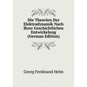 

Книга Die Theorien Der Elektrodynamik Nach Ihrer Geschichtlichen Entwickelung (German Edition). Georg Ferdinand Helm