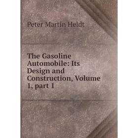 

Книга The Gasoline Automobile: Its Design and Construction, Volume 1, part 1. Peter Martin Heldt