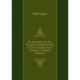 

Книга De L'homme, De Ses Facultés Intellectuelles Et De Son Éducation, Volume 2 (French Edition). Helvetius