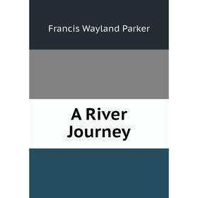 

Книга A River Journey. Francis Wayland Parker