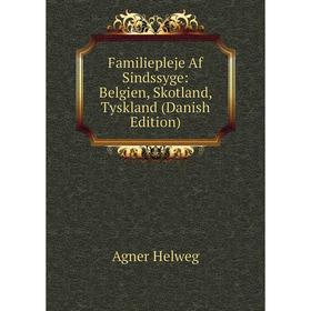 

Книга Familiepleje Af Sindssyge: Belgien, Skotland, Tyskland (Danish Edition). Agner Helweg