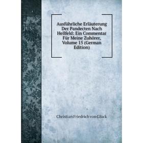 

Книга Ausführliche Erläuterung Der Pandecten Nach Hellfeld: Ein Commentar Für Meine Zuhörer, Volume 15 (German Edition). Christian Friedrich von Glück