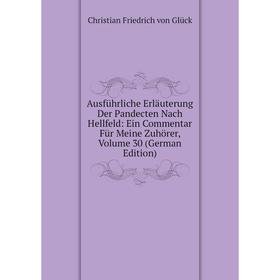 

Книга Ausführliche Erläuterung Der Pandecten Nach Hellfeld: Ein Commentar Für Meine Zuhörer, Volume 30 (German Edition). Christian Friedrich von Glück