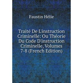 

Книга Traité De L'instruction Criminelle: Ou Théorie Du Code D'instruction Criminelle, Volumes 7-8 (French Edition). Faustin Hélie