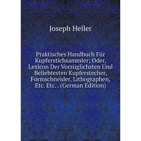 

Книга Praktisches Handbuch Für Kupferstichsammler; Oder, Lexicon Der Vorzüglichsten Und Beliebtesten Kupferstecher, Formschneider, Lithographen, Etc