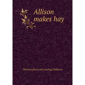 

Книга Allison makes hay. Theresa [from old catalog] Helburn