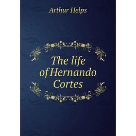 

Книга The life of Hernando Cortes. Helps Arthur