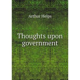 

Книга Thoughts upon government. Helps Arthur