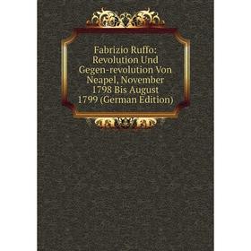 

Книга Fabrizio Ruffo: Revolution Und Gegen-revolution Von Neapel, November 1798 Bis August 1799 (German Edition)