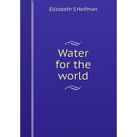 

Книга Water for the world. Elizabeth S Helfman