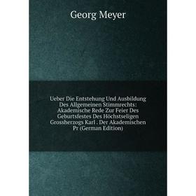 

Книга Ueber Die Entstehung Und Ausbildung Des Allgemeinen Stimmrechts: Akademische Rede Zur Feier Des Geburtsfestes Des Höchstseligen Grossherzogs Kar