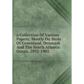

Книга A Collection Of Various Papers; Mostly On Birds Of Greenland, Denmark And The North Atlantic Ocean, 1892-1902