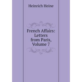 

Книга French Affairs: Letters from Paris, Volume 7. Heinrich Heine