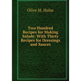 

Книга Two Hundred Recipes for Making Salads: With Thirty Recipes for Dressings and Sauces. Olive M. Hulse