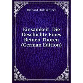 

Книга Einsamkeit: Die Geschichte Eines Reinen Thoren (German Edition). Richard Huldschiner