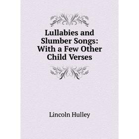 

Книга Lullabies and Slumber Songs: With a Few Other Child Verses