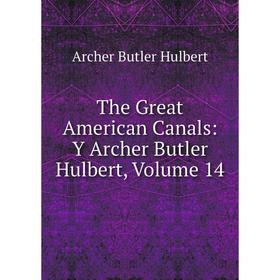 

Книга The Great American Canals: Y Archer Butler Hulbert, Volume 14. Archer Butler Hulbert