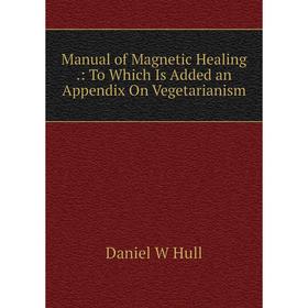 

Книга Manual of Magnetic Healing: To Which Is Added an Appendix On Vegetarianism