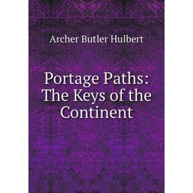 

Книга Portage Paths: The Keys of the Continent. Archer Butler Hulbert