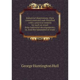 

Книга Industrial depressions; their causes analysed and classified with a practical remedy for such as result from industrial derangements