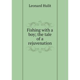 

Книга Fishing with a boy; the tale of a rejuvenation. Leonard Hulit