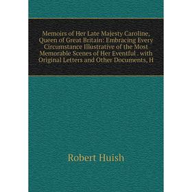 

Книга Memoirs of Her Late Majesty Caroline, Queen of Great Britain: Embracing Every Circumstance Illustrative of the Most Memorable Scenes of Her Even