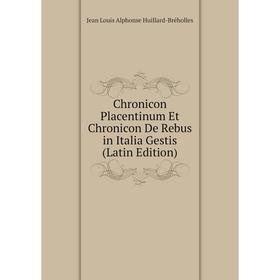 

Книга Chronicon Placentinum Et Chronicon De Rebus in Italia Gestis (Latin Edition). Jean Louis Alphonse Huillard-Bréholles
