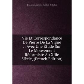 

Книга Vie Et Correspondance De Pierre De La Vigne.: Avec Une Étude Sur Le Mouvement Réformiste Au Xiiie Siècle, (French Edition)