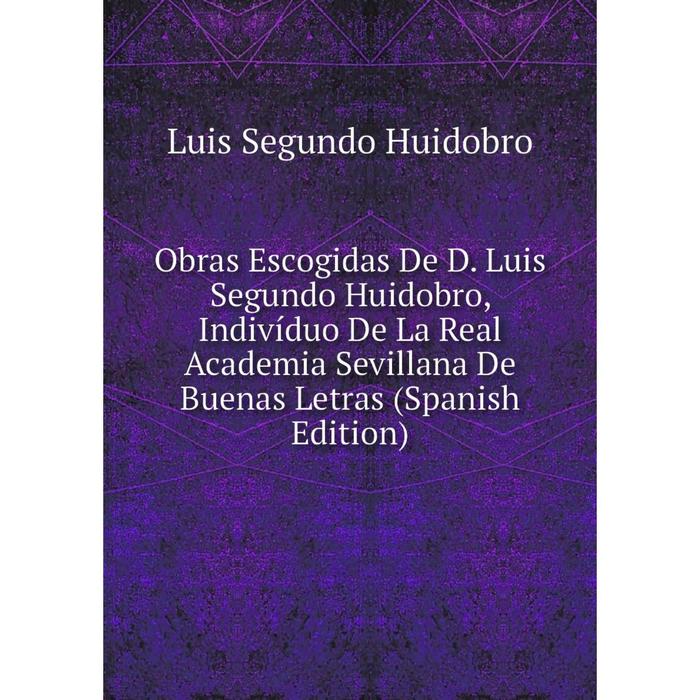 фото Книга obras escogidas de d luis segundo huidobro, indivíduo de la real academia sevillana de buenas letras nobel press