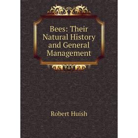 

Книга Bees: Their Natural History and General Management. Robert Huish