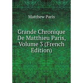 

Книга Grande Chronique De Matthieu Paris, Volume 3 (French Edition). Matthew Paris