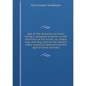 

Книга Age of the domestic animals: being a complete treatise on the dentition of the horse, ox, sheep, hog, and dog, and on the various other means of