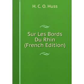 

Книга Sur Les Bords Du Rhin (French Edition). H. C. O. Huss